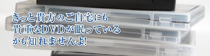 きっと貴方のご自宅にも貴重なDVDが眠っているかも知れませんよ！