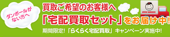 ダンボールがない方へ全国送料無料で「宅配買取セット」をお届け中!期間限定!「らくらく宅配買取」キャンペーン実施中!