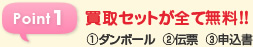 Point1 買取セットが全て無料！！ ①ダンボール  ②伝票  ③申込書