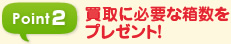Point2 買取に必要な箱数をプレゼント！
