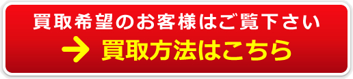 買取希望のお客様はご覧下さい。買取方法はこちら