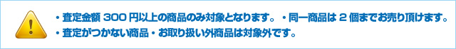 ・査定金額300円以上の商品のみ対象となります。・同一商品は2個までお売り頂けます。・査定がつかない商品・お取り扱い外商品は対象外です。