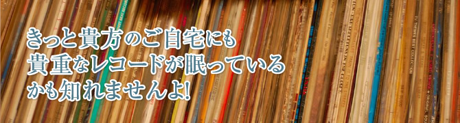 きっと貴方のご自宅にも貴重なレコードが眠っているかも知れませんよ！